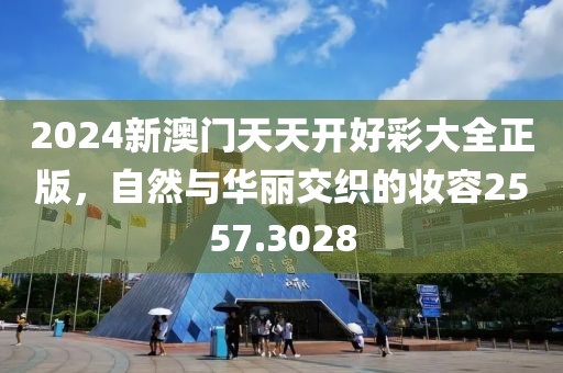 2024新澳门天天开好彩大全正版，自然与华丽交织的妆容2557.3028