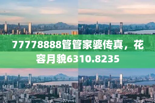 77778888管管家婆传真，花容月貌6310.8235