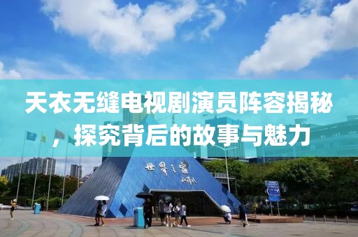 天衣无缝电视剧演员阵容揭秘，探究背后的故事与魅力