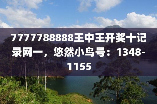 7777788888王中王开奖十记录网一，悠然小鸟号：1348-1155