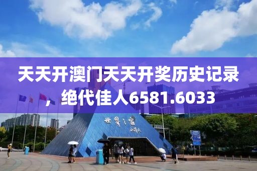 天天开澳门天天开奖历史记录，绝代佳人6581.6033
