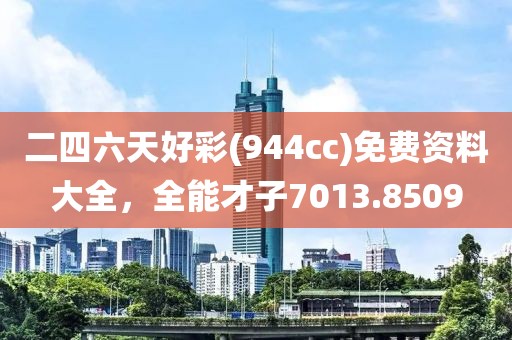 二四六天好彩(944cc)免费资料大全，全能才子7013.8509