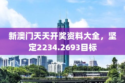 新澳门天天开奖资料大全，坚定2234.2693目标