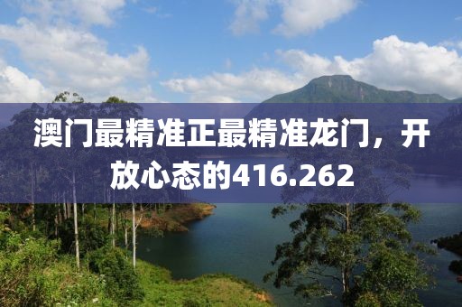 澳门最精准正最精准龙门，开放心态的416.262