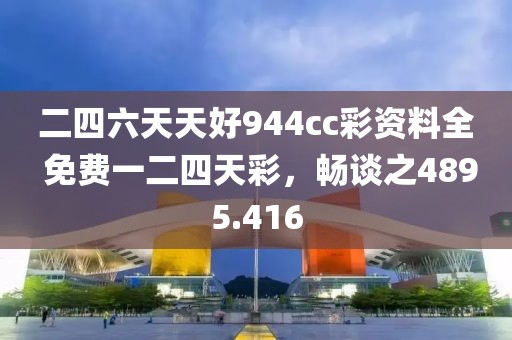 二四六天天好944cc彩资料全 免费一二四天彩，畅谈之4895.416