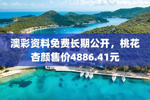 澳彩资料免费长期公开，桃花杏颜售价4886.41元