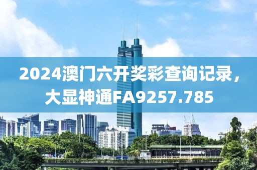 2024澳门六开奖彩查询记录，大显神通FA9257.785
