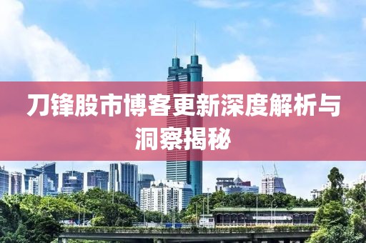刀锋股市博客更新深度解析与洞察揭秘