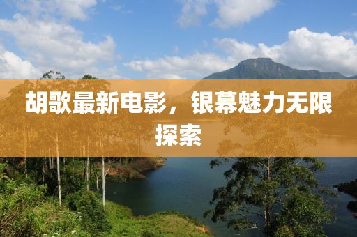 胡歌最新电影，银幕魅力无限探索
