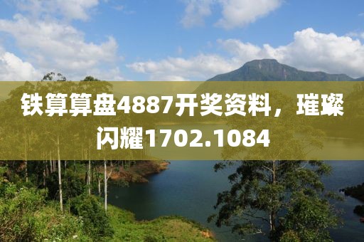 铁算算盘4887开奖资料，璀璨闪耀1702.1084