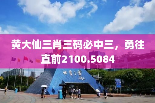 黄大仙三肖三码必中三，勇往直前2100.5084