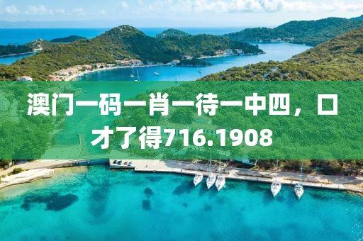 澳门一码一肖一待一中四，口才了得716.1908