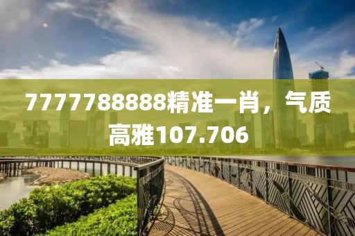 7777788888精准一肖，气质高雅107.706