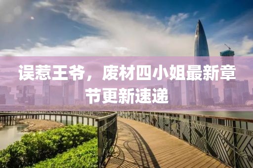 误惹王爷，废材四小姐最新章节更新速递