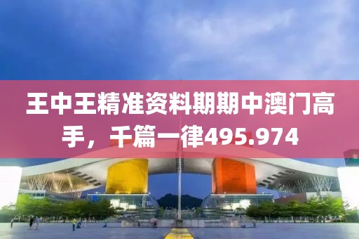 王中王精准资料期期中澳门高手，千篇一律495.974