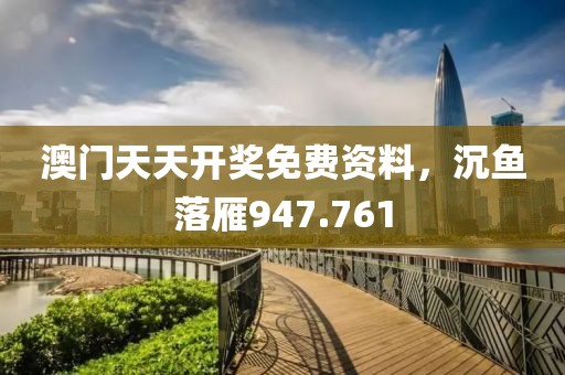 澳门天天开奖免费资料，沉鱼落雁947.761