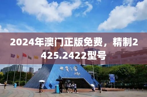 2024年澳门正版免费，精制2425.2422型号