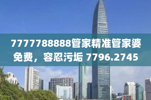 7777788888管家精准管家婆免费，容忍污垢 7796.2745