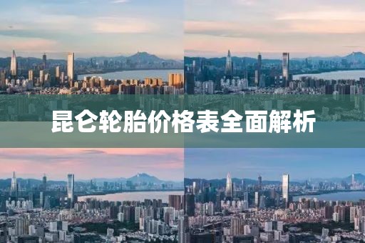 昆仑轮胎价格表全面解析