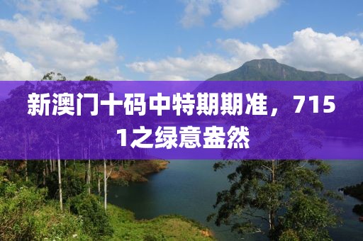 新澳门十码中特期期准，7151之绿意盎然