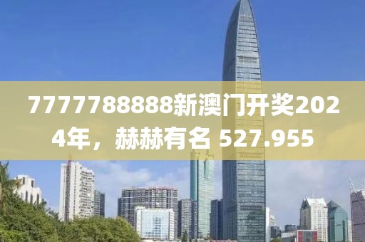 7777788888新澳门开奖2024年，赫赫有名 527.955