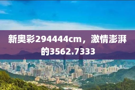 新奥彩294444cm，激情澎湃的3562.7333