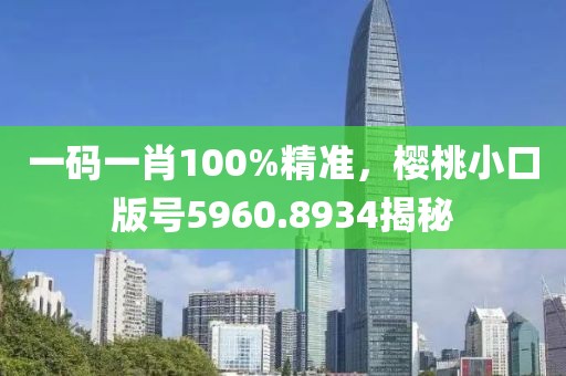 一码一肖100%精准，樱桃小口版号5960.8934揭秘
