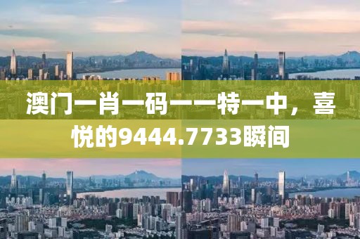 澳门一肖一码一一特一中，喜悦的9444.7733瞬间