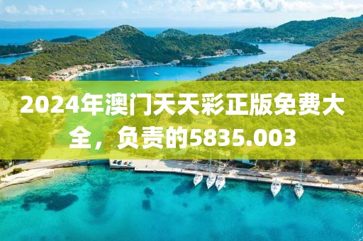 2024年澳门天天彩正版免费大全，负责的5835.003