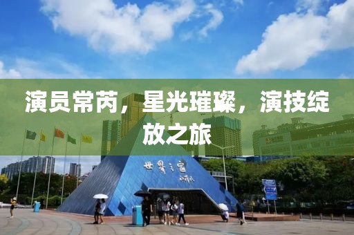 演员常芮，星光璀璨，演技绽放之旅