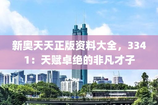 新奥天天正版资料大全，3341：天赋卓绝的非凡才子