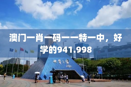 澳门一肖一码一一特一中，好学的941.998