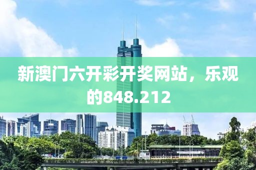 新澳门六开彩开奖网站，乐观的848.212
