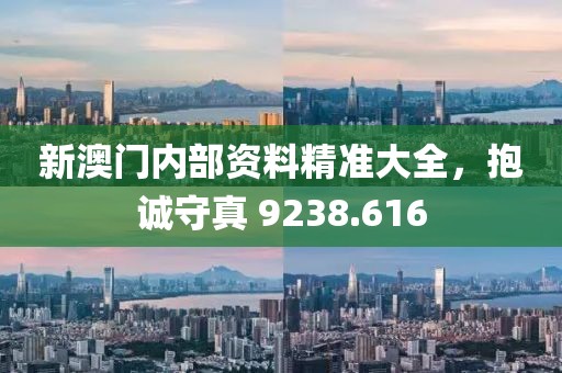 新澳门内部资料精准大全，抱诚守真 9238.616