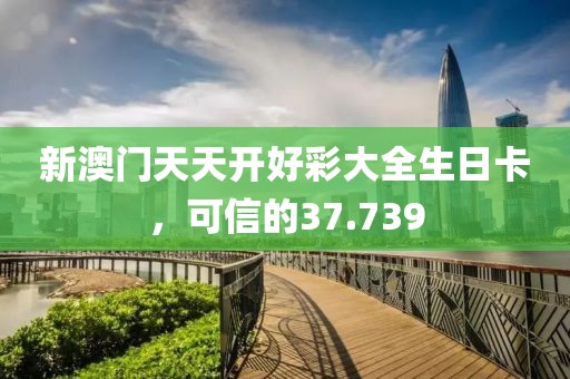 新澳门天天开好彩大全生日卡，可信的37.739
