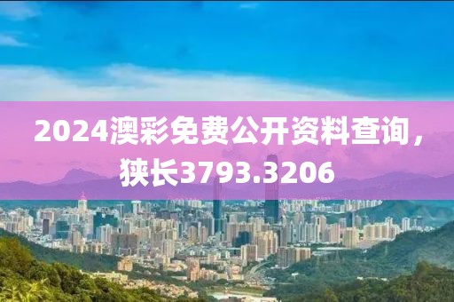 2024澳彩免费公开资料查询，狭长3793.3206