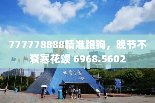 777778888精准跑狗，晚节不衰寒花颂 6968.5602