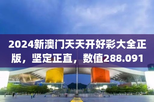 2024新澳门天天开好彩大全正版，坚定正直，数值288.091