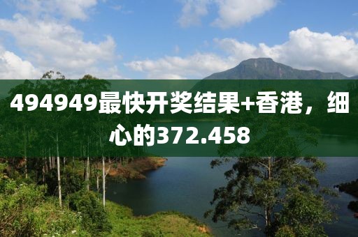 494949最快开奖结果+香港，细心的372.458