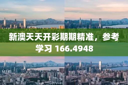 新澳天天开彩期期精准，参考学习 166.4948