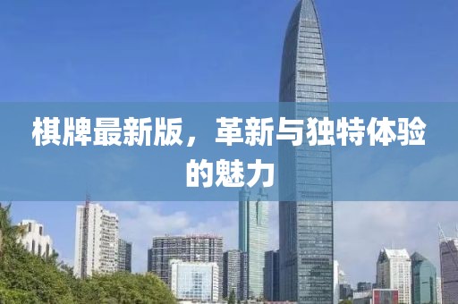 棋牌最新版，革新与独特体验的魅力