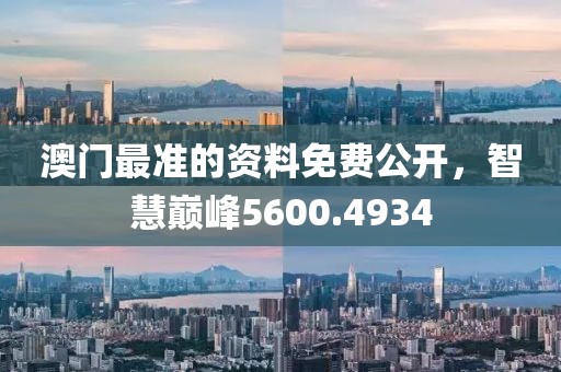 澳门最准的资料免费公开，智慧巅峰5600.4934