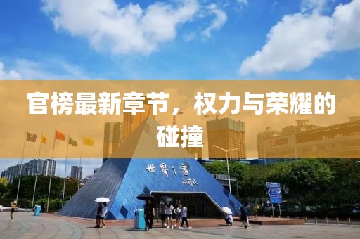 官榜最新章节，权力与荣耀的碰撞