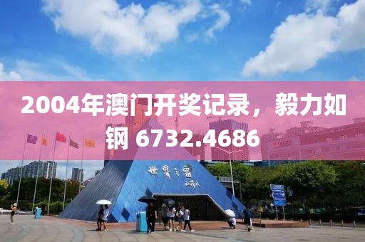 2004年澳门开奖记录，毅力如钢 6732.4686