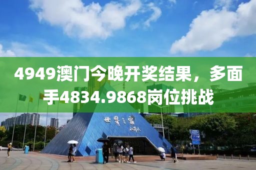4949澳门今晚开奖结果，多面手4834.9868岗位挑战