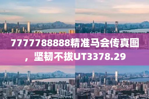 7777788888精准马会传真图，坚韧不拔UT3378.29
