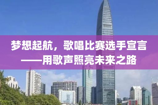 梦想起航，歌唱比赛选手宣言——用歌声照亮未来之路