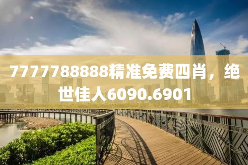 7777788888精准免费四肖，绝世佳人6090.6901