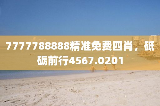 7777788888精准免费四肖，砥砺前行4567.0201