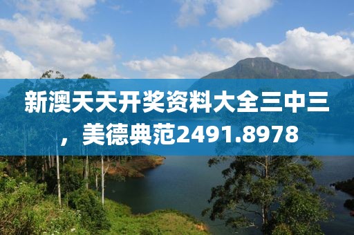 新澳天天开奖资料大全三中三，美德典范2491.8978